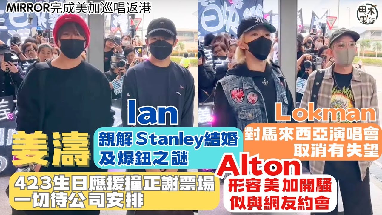 MIRROR美加返港丨Lokman楊樂文認馬來西亞演唱會取消有失望丨Alton王智德形容美加開騷見粉絲似與網友約會丨Ian陳卓賢爆Stanley快結婚純屬講笑 姜濤423生日應援撞電影宣傳丨田木集作