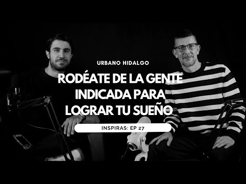 Rodéate de la Gente Indicada Para Lograr Tu Sueño con Urbano Hidalgo Ep. 27