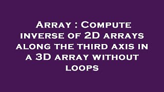 Array : Compute inverse of 2D arrays along the third axis in a 3D array without loops