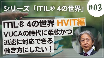 HVIT編 VUCAの時代に柔軟かつ迅速に対応できる働き方にしたい！　ITIL® 4の世界 シリーズ#03