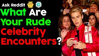 What Are Your Rude Celebrity Encounters? (Reddit Stories)