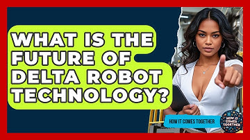 What Is The Future Of Delta Robot Technology? - How It Comes Together