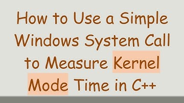 How to Use a Simple Windows System Call to Measure Kernel Mode Time in C++