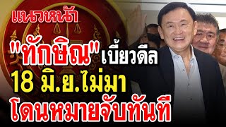 "ทักษิณ" เบี้ยวดีล 18 มิ.ย. ไม่มา โดนหมายจับทันที 31/05/2567