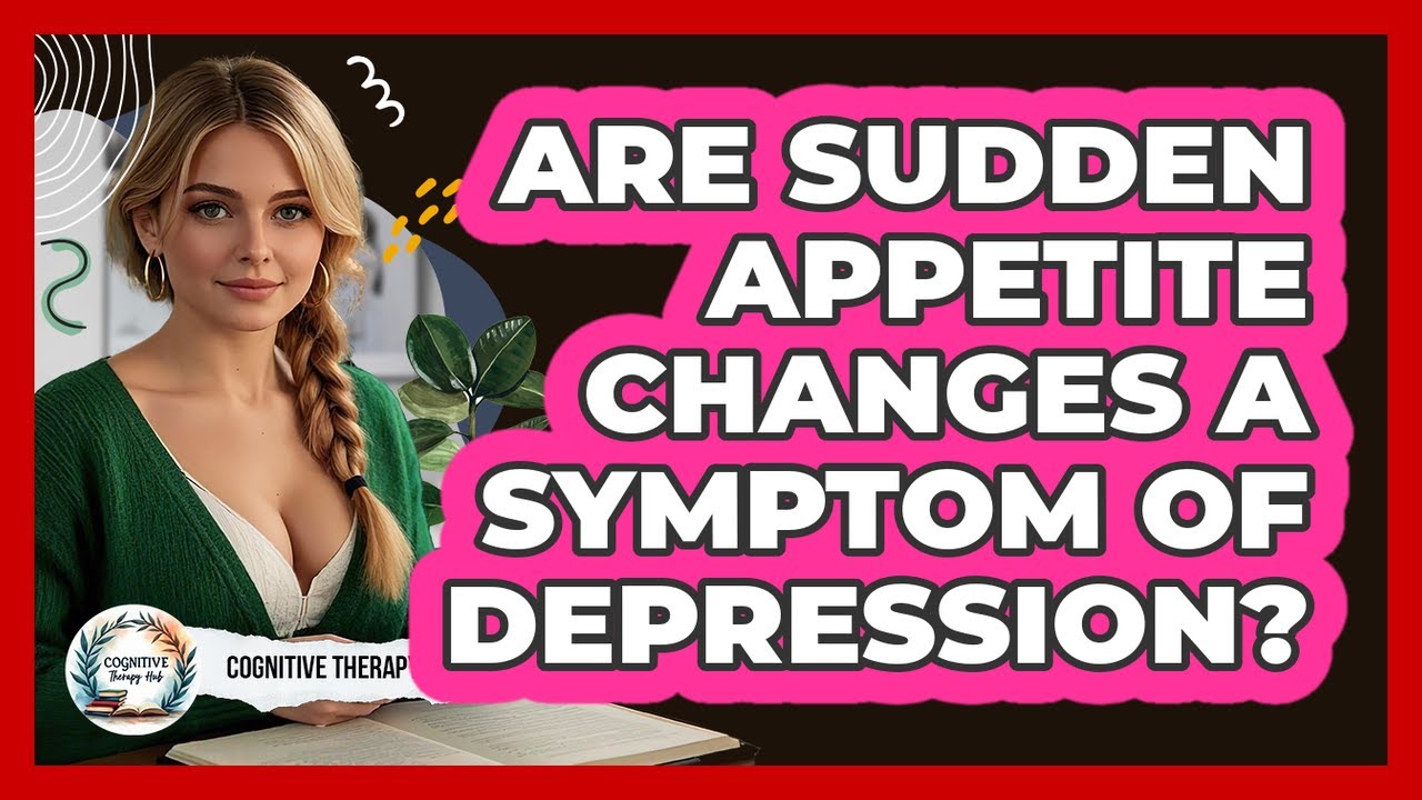 Are Sudden Appetite Changes A Symptom Of Depression? - Cognitive Therapy Hub