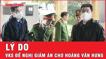 Vì sao VKS đề nghị giảm án cho bị cáo Hoàng Văn Hưng từ chung thân xuống 20 năm? | Tin tức