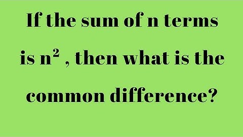 If the sum of n terms is n², then what is the common difference?||Rimpa Singha Roy