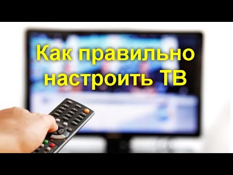 Как правильно настроить  телевизор чтобы получить качественную картинку