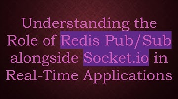 Understanding the Role of Redis Pub/Sub alongside Socket.io in Real-Time Applications
