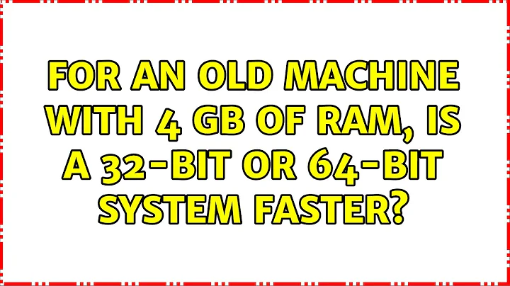 Ubuntu: For an old machine with 4 GB of RAM, is a 32-bit or 64-bit system faster?