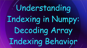 Understanding Indexing in Numpy: Decoding Array Indexing Behavior