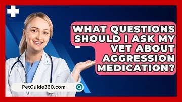 What Questions Should I Ask My Vet About Aggression Medication? - PetGuide360.com