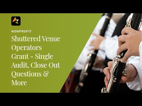 Shuttered Venue Operators Grant - Single Audit, close out questions & more