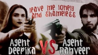 Agent Ranveer vs Agent Deepika / Leave Me Lonely and Shameless 