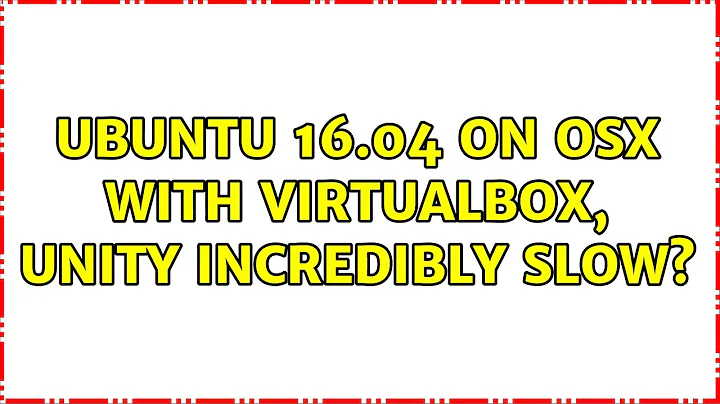 Ubuntu: Ubuntu 16.04 on OSX with VirtualBox, Unity incredibly slow?