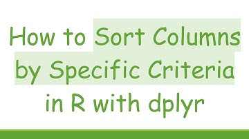How to Sort Columns by Specific Criteria in R with dplyr