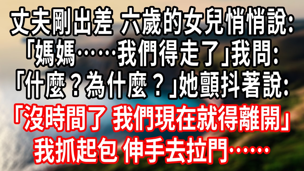 丈夫剛出差，六歲的女兒悄悄說:｢媽媽……我們得走了｣我問:｢什麼？為什麼？｣她顫抖著說：“我們沒時間了，我們現在就得離開家。”我抓起包，伸手去拉門……#情感故事 #人生感悟 #生活经验