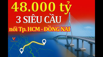 3 Cây Cầu Trọng Điểm 48.000 Tỷ Sẽ Thay Đổi Kết Nối TPHCM – Đồng Nai Như Thế Nào?