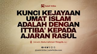 Kunci Kejayaan Umat Islam Adalah Dengan Ittiba Kepada Ajaran Rasul - Ustadz Abdurrahman Thoyyib, Lc.