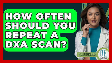 How Often Should You Repeat A DXA Scan? - Orthopedic Support Network
