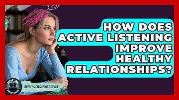 How Does Active Listening Improve Healthy Relationships? - Depression Support Circle