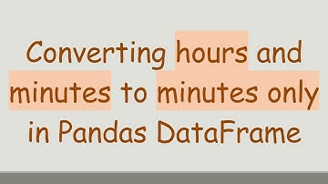 Converting hours and minutes to minutes only in Pandas DataFrame