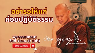 อย่ารอให้แก่ ค่อยปฏิบัติธรรม (4 ม.ค. 67 เช้า)