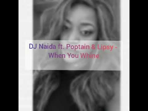 DJ Naida ft Poptain & Lipsy - When You Whine