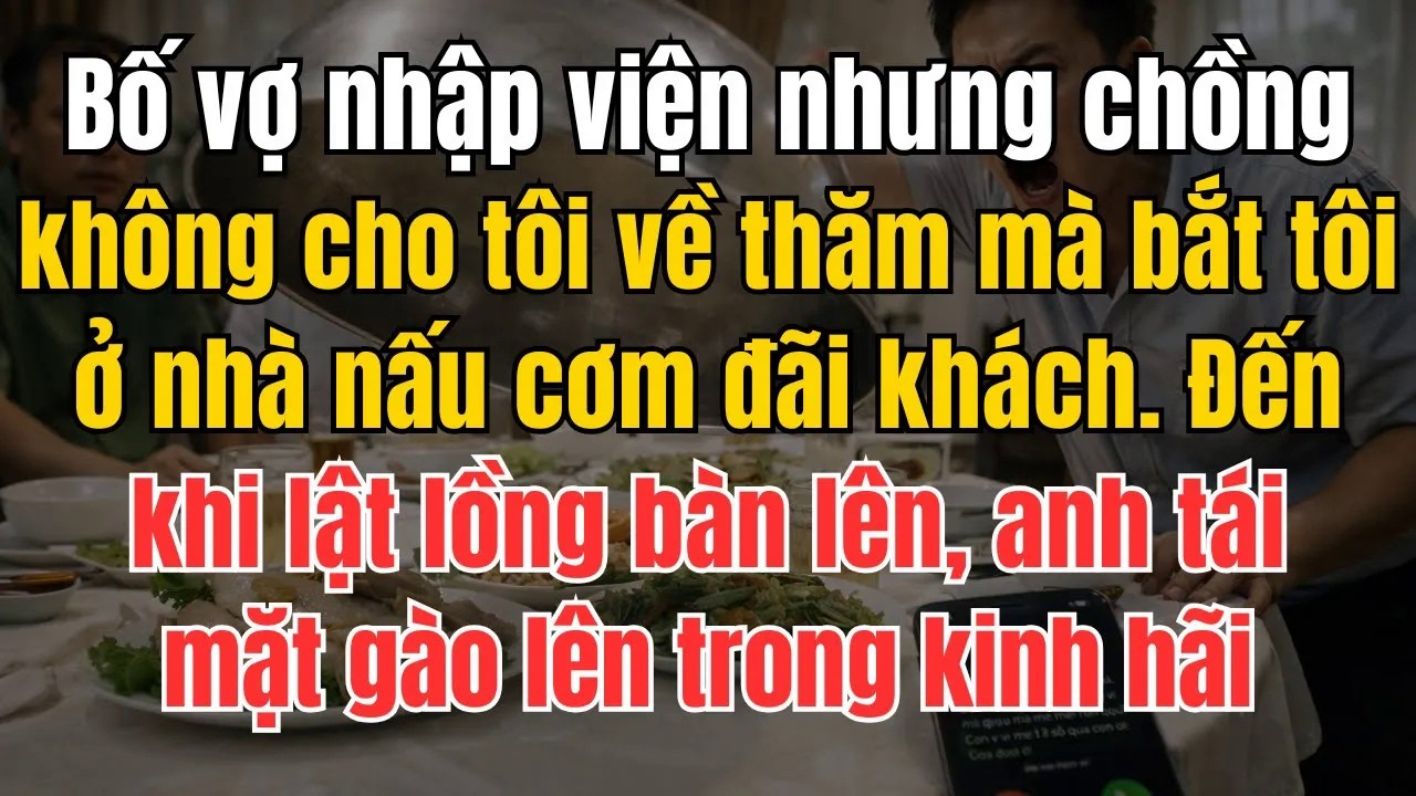 Bố Vợ Nhập Viện, Chồng Không Cho Vợ Về Thăm Mà Bắt Ở Nhà Nấu Cơm Đãi Khách. Vừa Lật Lồng Bàn Lên