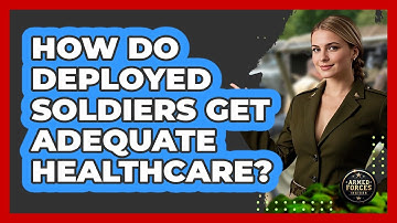 How Do Deployed Soldiers Get Adequate Healthcare? - Armed Forces Insider
