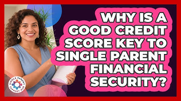 Why Is A Good Credit Score Key To Single Parent Financial Security? - Single Parent Support Hub