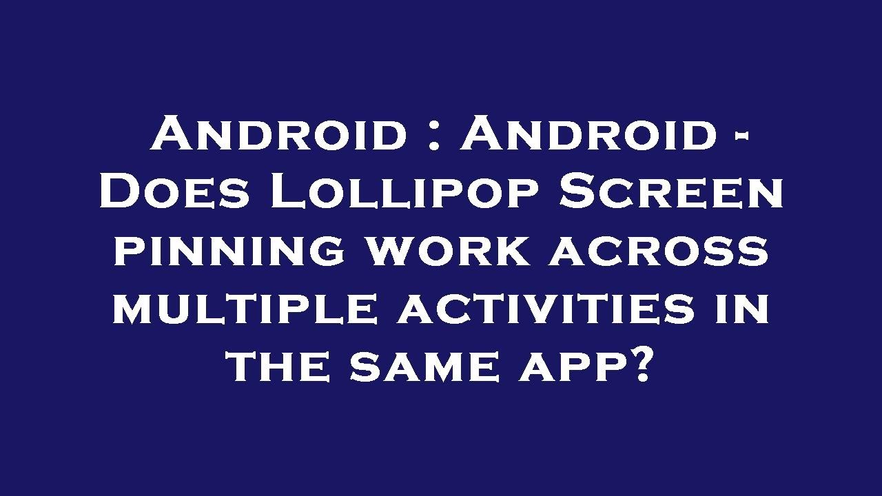 Android : Android - Does Lollipop Screen pinning work across multiple ...
