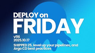 Deploy on Friday, Ep. 116 -- SHIPPED 25, level up your pipelines, and Argo CD best practices