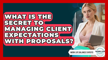 What Is The Secret To Managing Client Expectations With Proposals? - Work Life Balance Experts