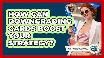 How Can Downgrading Cards Boost Your Strategy? - Points and Perks Channel