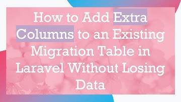 How to Add Extra Columns to an Existing Migration Table in Laravel Without Losing Data