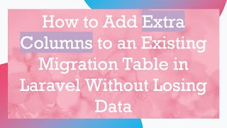 How to Add Extra Columns to an Existing Migration Table in Laravel Without Losing Data