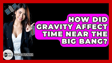 How Did Gravity Affect Time Near The Big Bang? - Physics Frontier