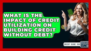 What Is The Impact Of Credit Utilization On Building Credit Without Debt? - CreditGuide360.com