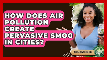 How Does Air Pollution Create Pervasive Smog In Cities? - Explaining Ecology