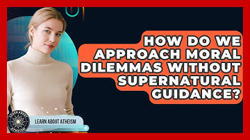 How Do We Approach Moral Dilemmas Without Supernatural Guidance? - Learn About Atheism