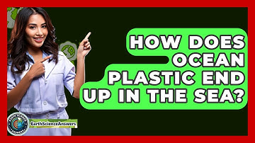 How Does Ocean Plastic End Up In The Sea? - Earth Science Answers