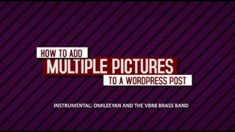 HOW TO ADD MULTIPLE PICTURES TO WORDPRESS POST