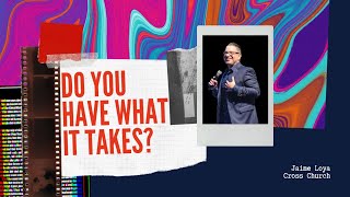 Do YOU Have What It TAKES? | Jaime Loya | Cross Church