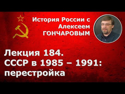 История России с Алексеем ГОНЧАРОВЫМ. Лекция 184. СССР в 1985-1991. Перестройка. Часть I