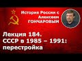 История России с Алексеем ГОНЧАРОВЫМ. Лекция 184. СССР в 1985-1991. Перестройка. Часть I