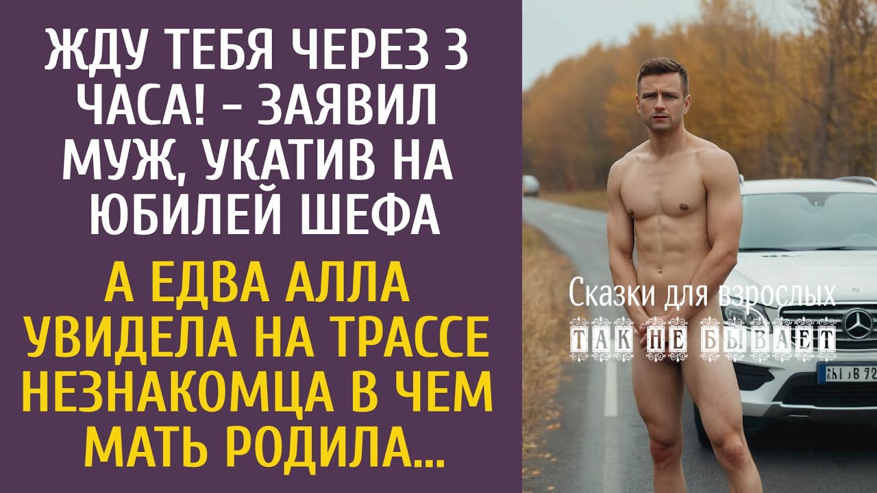 Жду тебя через 3 часа! - заявил муж, укатив на юбилей шефа… А едва Аля увидела незнакомца без одежды