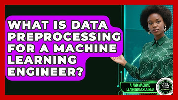 What Is Data Preprocessing For A Machine Learning Engineer? - AI and Machine Learning Explained