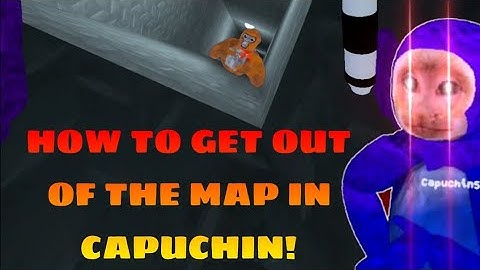 HOW TO GET OUT THE MAP! | Capuchin 2023