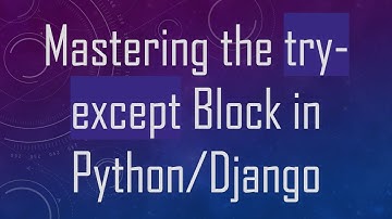 Mastering the try-except Block in Python/Django